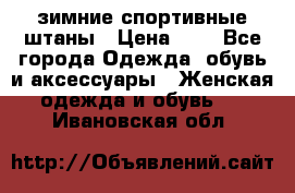 зимние спортивные штаны › Цена ­ 2 - Все города Одежда, обувь и аксессуары » Женская одежда и обувь   . Ивановская обл.